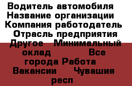 Водитель автомобиля › Название организации ­ Компания-работодатель › Отрасль предприятия ­ Другое › Минимальный оклад ­ 8 000 - Все города Работа » Вакансии   . Чувашия респ.